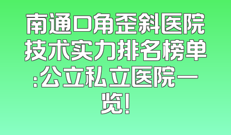 南通口角歪斜医院技术实力排名榜单：公立私立医院一览！
