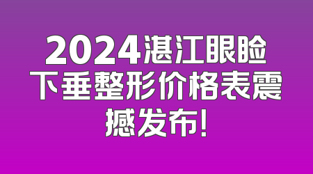 2024湛江眼睑下垂整形价格表震撼发布！