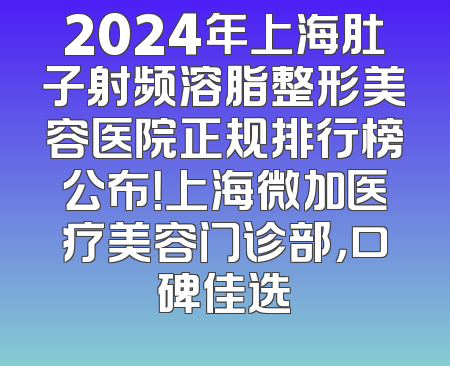 2024年上海肚子射频溶脂整形美容医院正规排行榜公布！上海微加医疗美容门诊部，口碑佳选