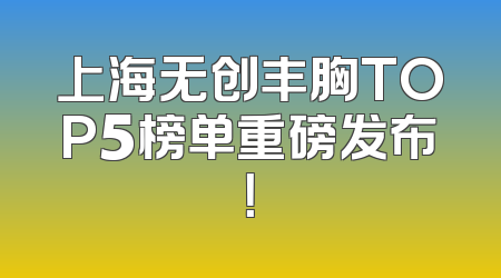 上海无创丰胸TOP5榜单重磅发布！