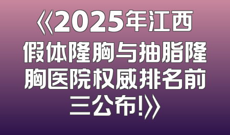 《2025年江西假体隆胸与抽脂隆胸医院权威排名前三公布！》
