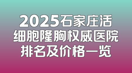 2025石家庄活细胞隆胸权威医院排名及价格一览