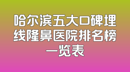 哈尔滨五大口碑埋线隆鼻医院排名榜一览表