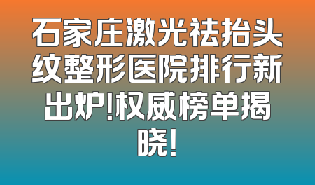 石家庄激光祛抬头纹整形医院排行新出炉！权威榜单揭晓！
