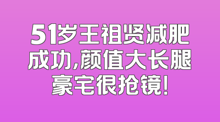 51岁王祖贤减肥成功，颜值大长腿豪宅很抢镜！