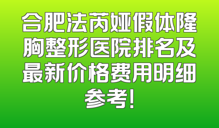 合肥法芮娅假体隆胸整形医院排名及最新价格费用明细参考！