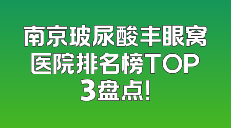 南京玻尿酸丰眼窝医院排名榜TOP3盘点！