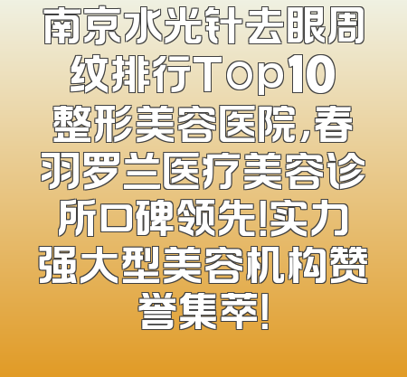 南京水光针去眼周纹排行Top10整形美容医院，春羽罗兰医疗美容诊所口碑领先！实力强大型美容机构赞誉集萃！