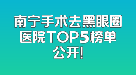 南宁手术去黑眼圈医院TOP5榜单公开！
