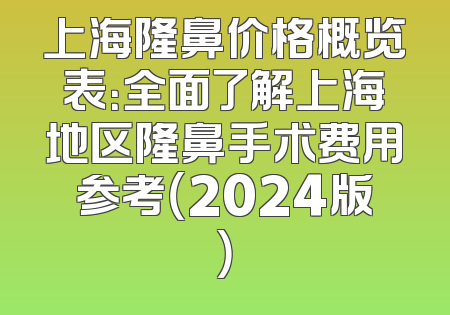 上海隆鼻价格概览表：全面了解上海地区隆鼻手术费用参考（2024版）