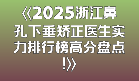 《2025浙江鼻孔下垂矫正医生实力排行榜高分盘点！》
