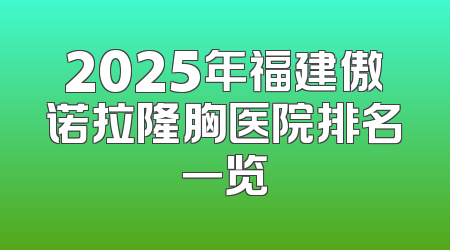 2025年福建傲诺拉隆胸医院排名一览
