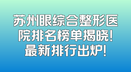 苏州眼综合整形医院排名榜单揭晓！最新排行出炉！