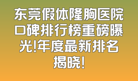 东莞假体隆胸医院口碑排行榜重磅曝光！年度最新排名揭晓！