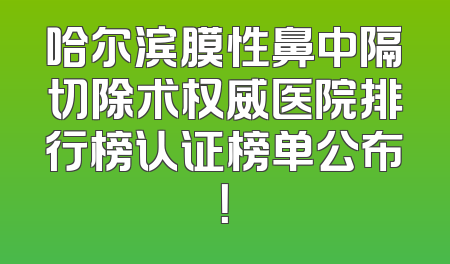 哈尔滨膜性鼻中隔切除术权威医院排行榜认证榜单公布！