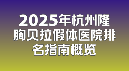 2025年杭州隆胸贝拉假体医院排名指南概览