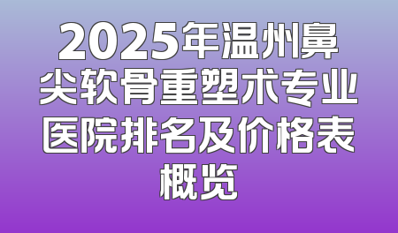 2025年温州鼻尖软骨重塑术专业医院排名及价格表概览