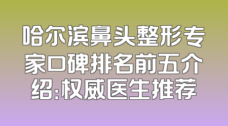 哈尔滨鼻头整形专家口碑排名前五介绍：权威医生推荐