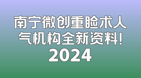 南宁微创重睑术人气机构全新资料!2024