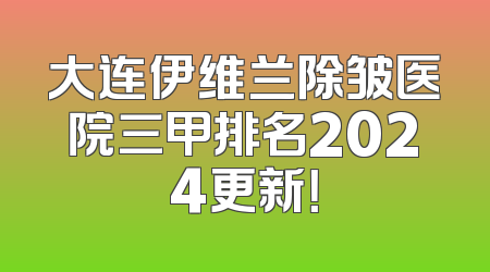 大连伊维兰除皱医院三甲排名2024更新！