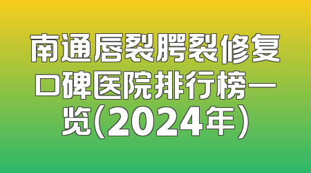 南通唇裂腭裂修复口碑医院排行榜一览（2024年）