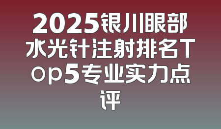2025银川眼部水光针注射排名Top5专业实力点评