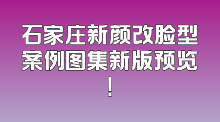 石家庄新颜改脸型案例图集新版预览！