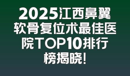 2025江西鼻翼软骨复位术最佳医院TOP10排行榜揭晓！