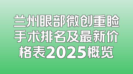 兰州眼部微创重睑手术排名及最新价格表2025概览
