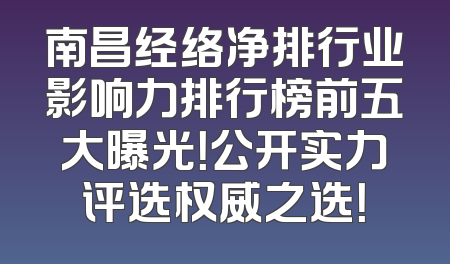 南昌经络净排行业影响力排行榜前五大曝光！公开实力评选权威之选！