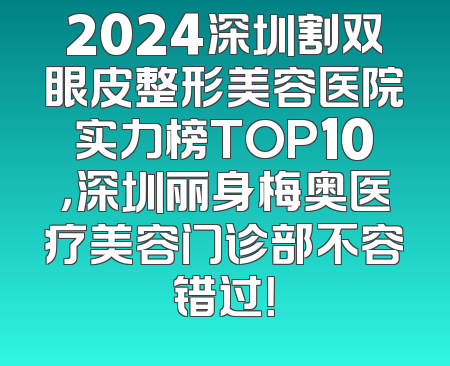 2024深圳割双眼皮整形美容医院实力榜TOP10，深圳丽身梅奥医疗美容门诊部不容错过！