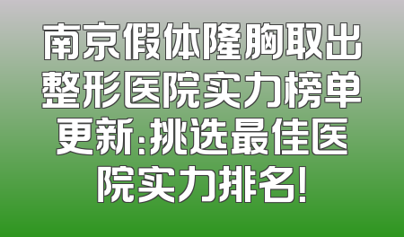 南京假体隆胸取出整形医院实力榜单更新：挑选最佳医院实力排名！