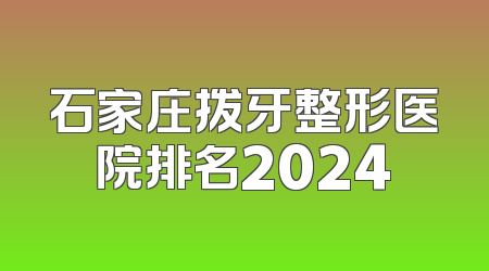 石家庄拨牙整形医院排名2024