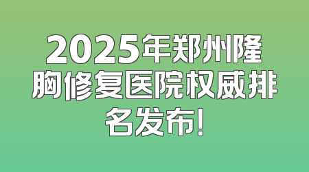 2025年郑州隆胸修复医院权威排名发布！
