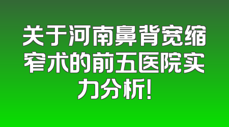 关于河南鼻背宽缩窄术的前五医院实力分析！