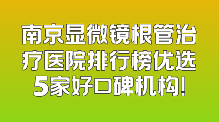 南京显微镜根管治疗医院排行榜优选5家好口碑机构!