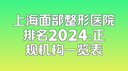 上海面部整形医院排名2024：正规机构一览表