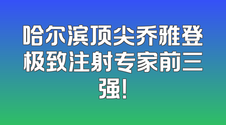 哈尔滨顶尖乔雅登极致注射专家前三强！