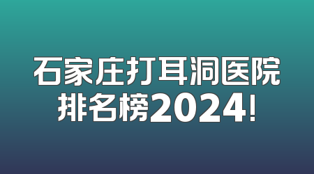 石家庄打耳洞医院排名榜2024!
