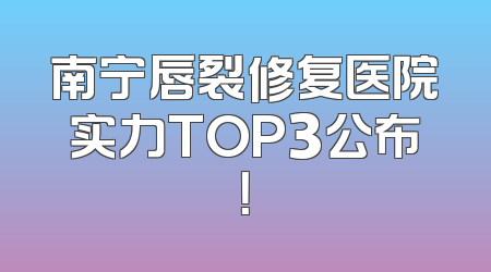 南宁唇裂修复医院实力TOP3公布！