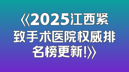 《2025江西紧致手术医院权威排名榜更新！》