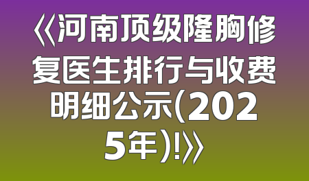 《河南顶级隆胸修复医生排行与收费明细公示（2025年）！》