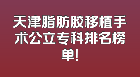 天津脂肪胶移植手术公立专科排名榜单！