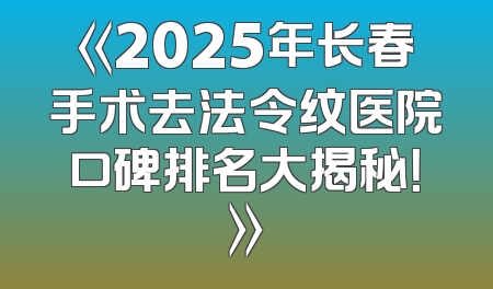 《2025年长春手术去法令纹医院口碑排名大揭秘！》