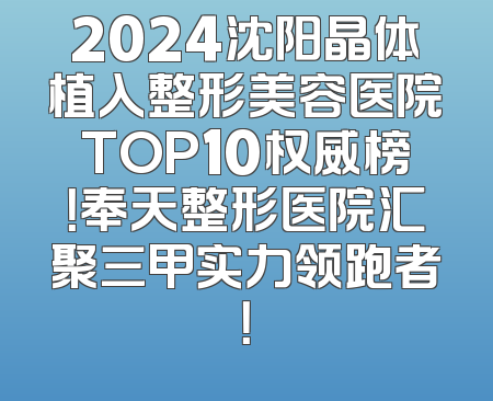2024沈阳晶体植入整形美容医院TOP10权威榜！奉天整形医院汇聚三甲实力领跑者！