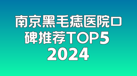 南京黑毛痣医院口碑推荐TOP5 2024
