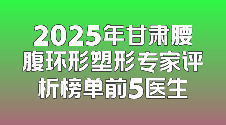 2025年甘肃腰腹环形塑形专家评析榜单前5医生