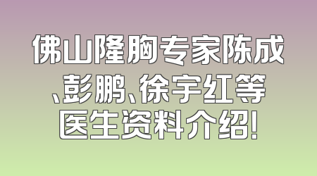 佛山隆胸专家陈成、彭鹏、徐宇红等医生资料介绍！