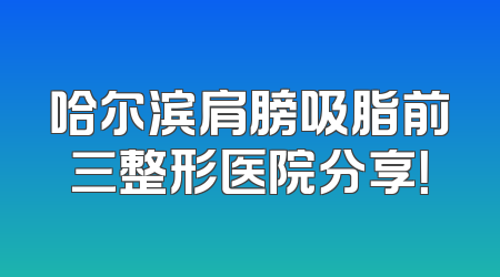 哈尔滨肩膀吸脂前三整形医院分享！