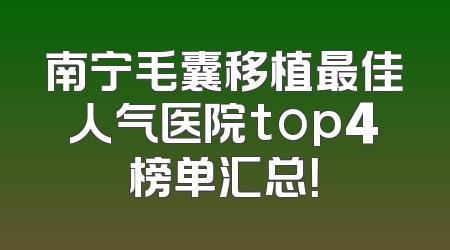 南宁毛囊移植最佳人气医院top4榜单汇总！
